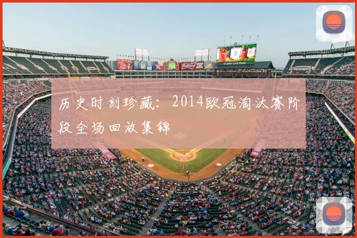 历史时刻珍藏:2014欧冠淘汰赛阶段全场回放集锦