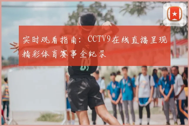 实时观看指南：CCTV9在线直播呈现精彩体育赛事全纪录