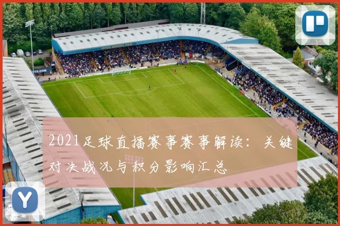2021足球直播赛事赛事解读:关键对决战况与积分影响汇总