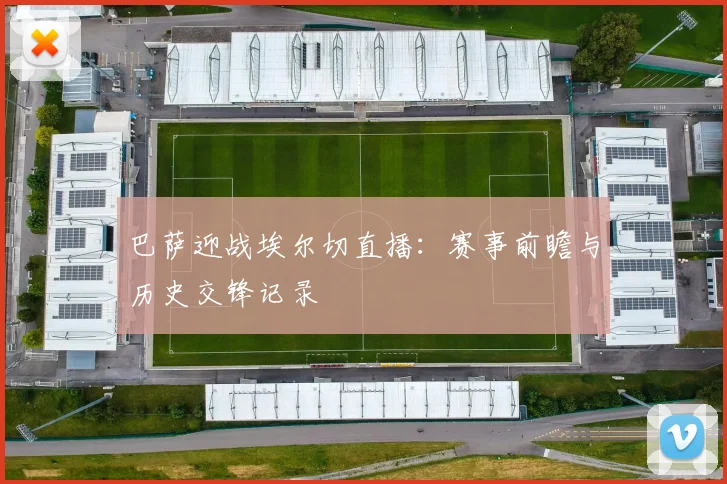 巴萨迎战埃尔切直播：赛事前瞻与历史交锋记录