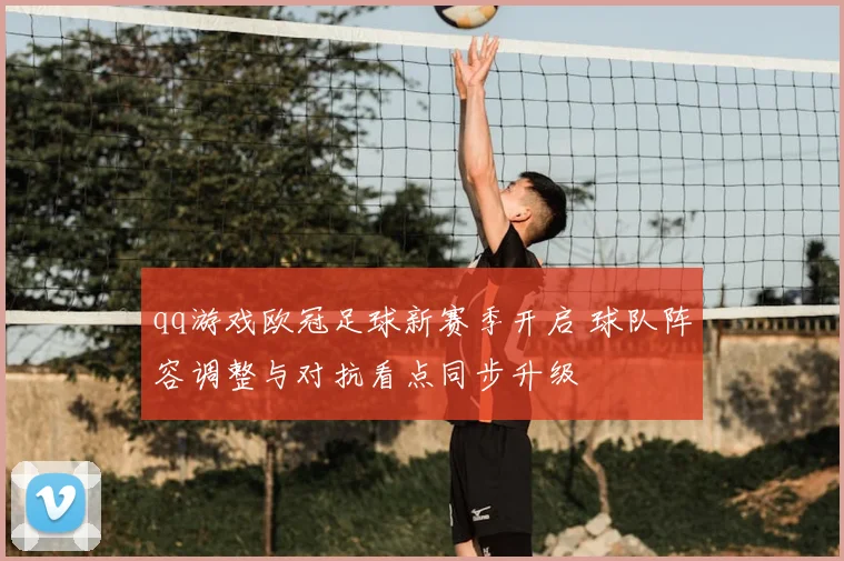 qq游戏欧冠足球新赛季开启 球队阵容调整与对抗看点同步升级